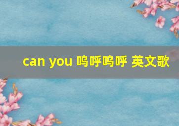 can you 呜呼呜呼 英文歌